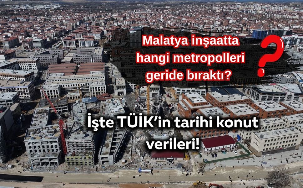 Malatya inşaatta hangi metropolleri geride bıraktı? İşte TÜİK’in tarihi konut verileri!