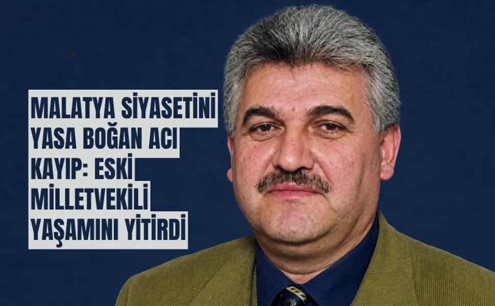 Malatya siyasetini yasa boğan acı kayıp: Eski milletvekili yaşamını yitirdi