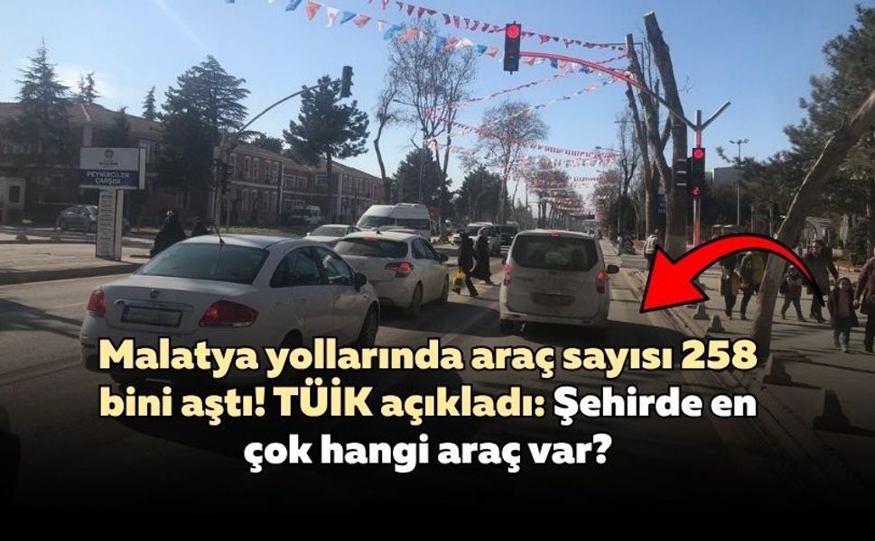 Malatya yollarında araç sayısı 258 bini aştı! TÜİK açıkladı: Şehirde en çok hangi araç var?