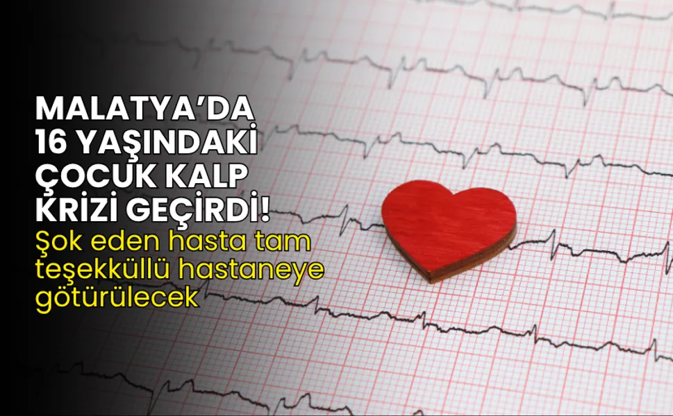 Malatya’da 16 yaşındaki çocuk kalp krizi geçirdi! Şok eden hasta tam teşekküllü hastaneye götürülecek