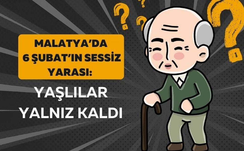 Malatya’da 6 Şubat’ın sessiz yarası: Yaşlılar yalnız kaldı