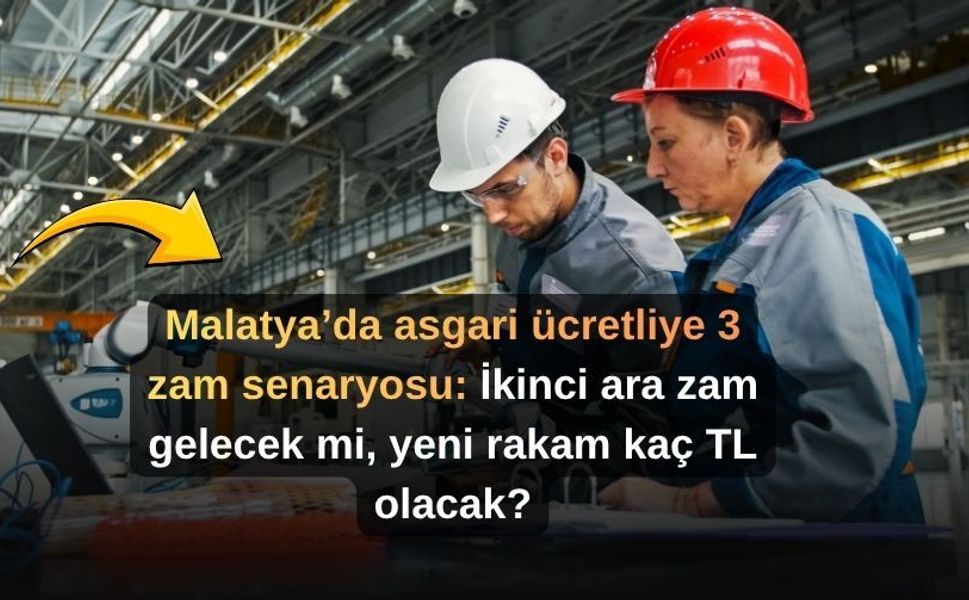 Malatya’da asgari ücretliye 3 zam senaryosu: İkinci ara zam gelecek mi, yeni rakam kaç TL olacak?
