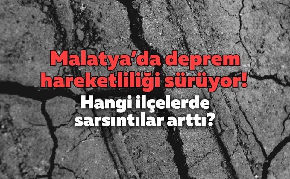 Malatya’da deprem hareketliliği sürüyor! Hangi ilçelerde sarsıntılar arttı?