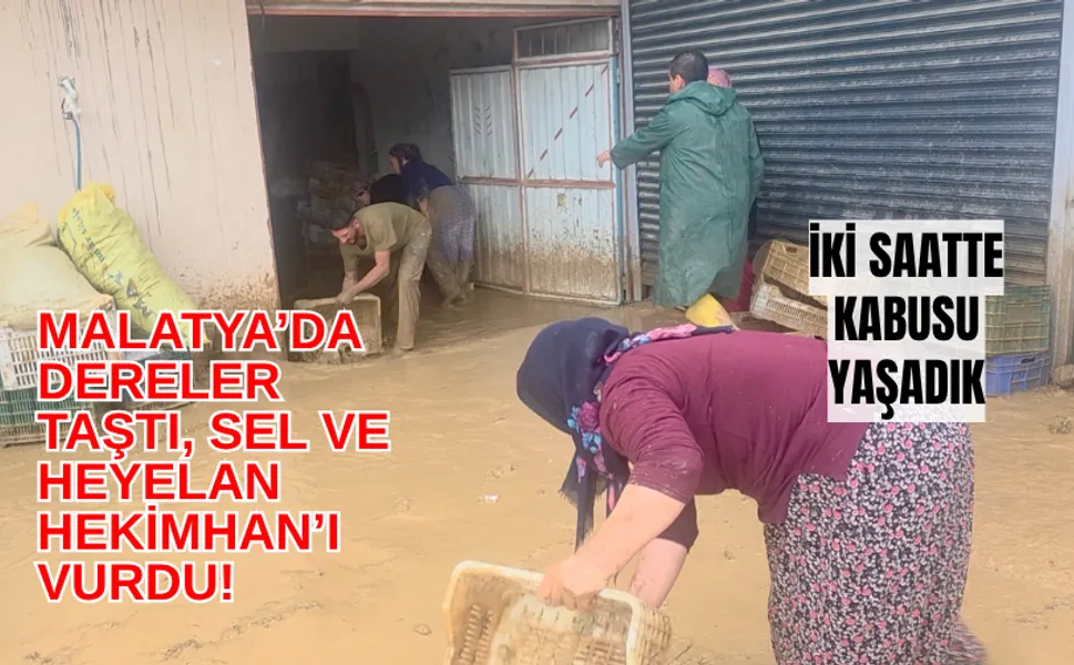 Malatya’da dereler taştı, sel ve heyelan Hekimhan’ı vurdu! İki saatte kabusu yaşadık