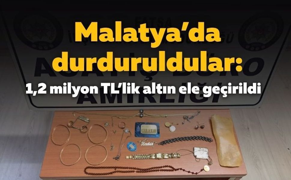 Malatya’da durduruldular: 1,2 milyon TL’lik altın ele geçirildi