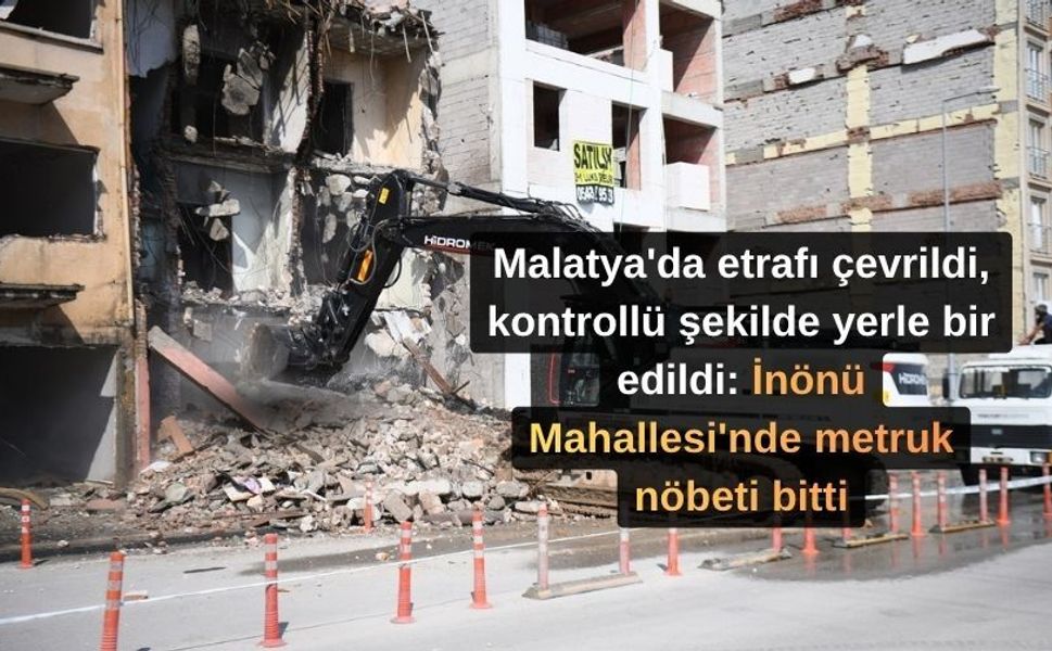 Malatya'da etrafı çevrildi, kontrollü şekilde yerle bir edildi: İnönü Mahallesi'nde metruk nöbeti bitti