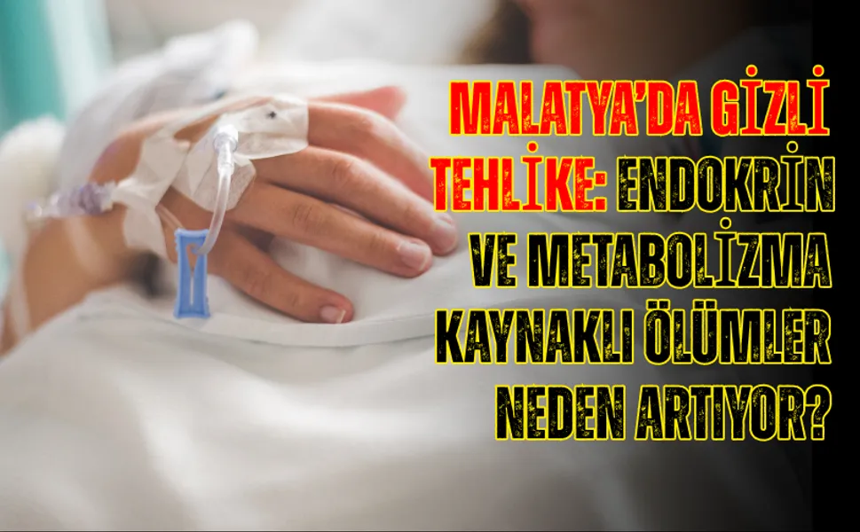 Malatya’da gizli tehlike: Endokrin ve metabolizma kaynaklı ölümler neden artıyor?