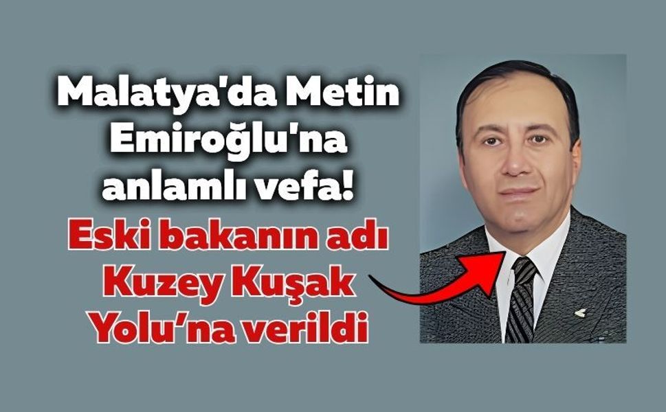 Malatya'da Metin Emiroğlu'na anlamlı vefa! Eski bakanın adı Kuzey Kuşak Yolu’na verildi
