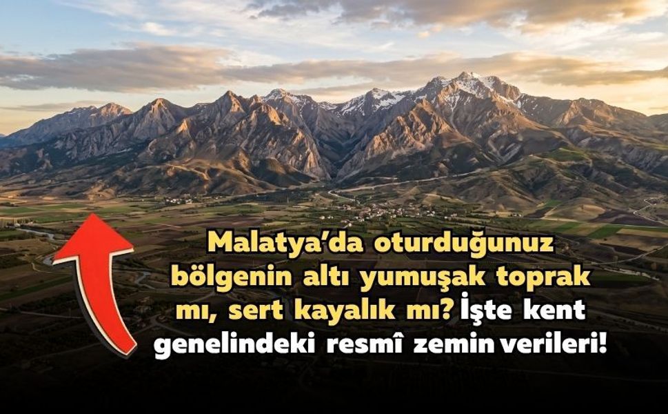 Malatya’da oturduğunuz bölgenin altı yumuşak toprak mı, sert kayalık mı? İşte kent genelindeki resmî zemin verileri!