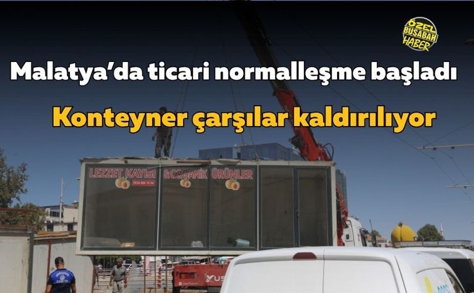 Malatya’da ticari normalleşme başladı: Konteyner çarşılar kaldırılıyor