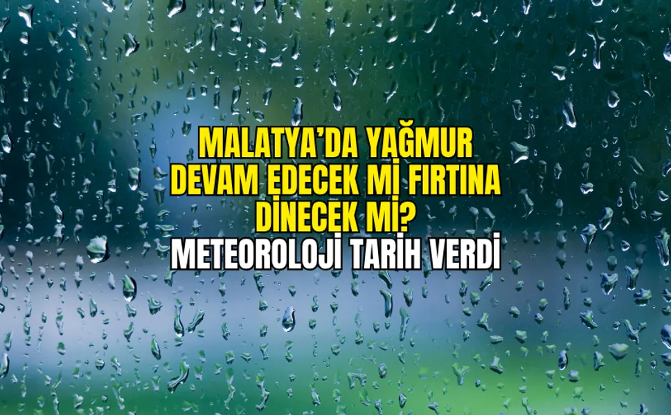 Malatya’da yağmur devam edecek mi fırtına dinecek mi? Meteoroloji tarih verdi