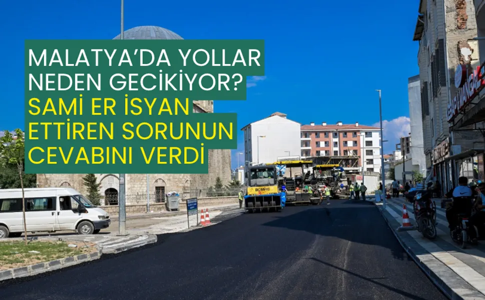 Malatya’da yollar neden gecikiyor? Sami Er isyan ettiren sorunun cevabını verdi