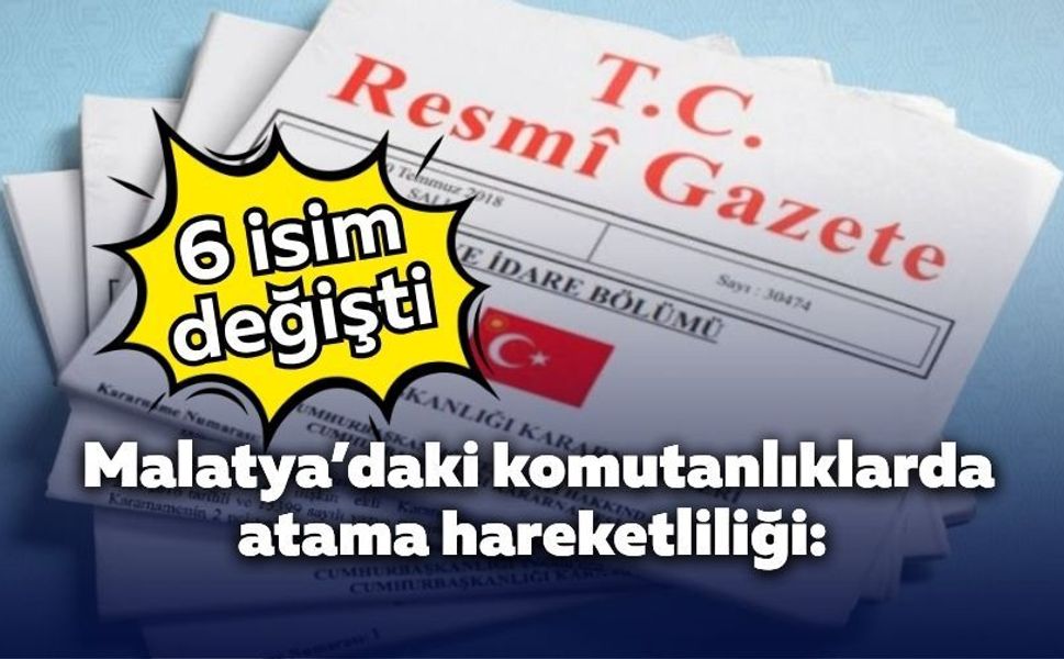 Malatya’daki komutanlıklarda atama hareketliliği: 6 isim değişti