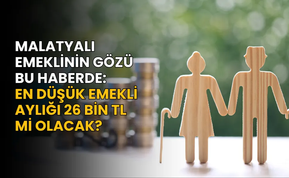 Malatyalı emeklinin gözü bu haberde: En düşük emekli aylığı 26 bin TL mi olacak?