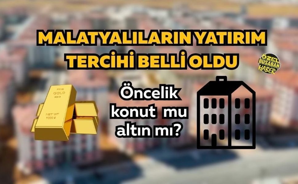 Malatyalıların yatırım tercihi belli oldu: Öncelik konut mu altın mı?