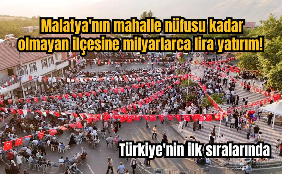 Malatya'nın mahalle nüfusu kadar olmayan ilçesine milyarlarca lira yatırım! Türkiye'nin ilk sıralarında