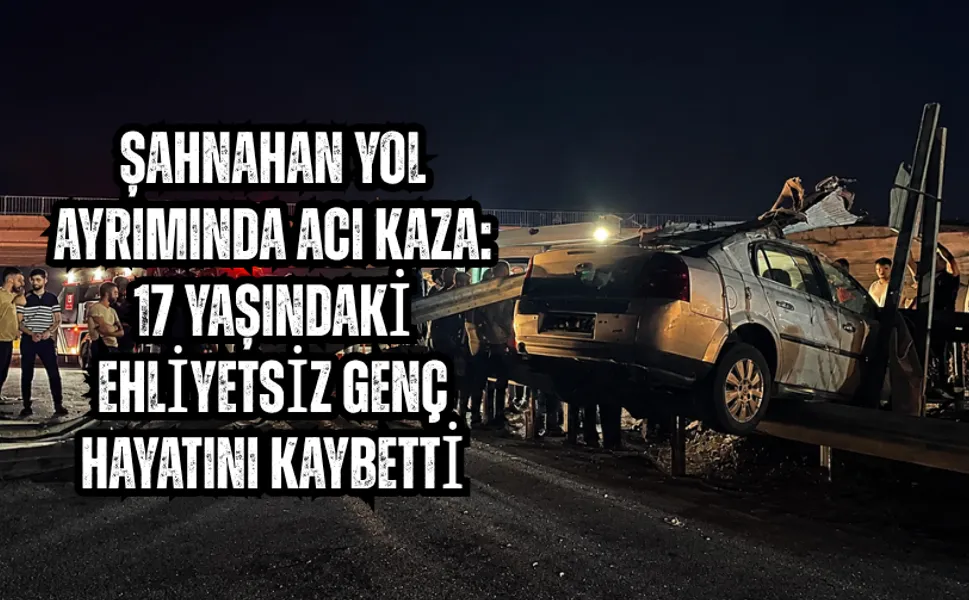 Şahnahan yol ayrımında acı kaza: 17 yaşındaki ehliyetsiz genç hayatını kaybetti