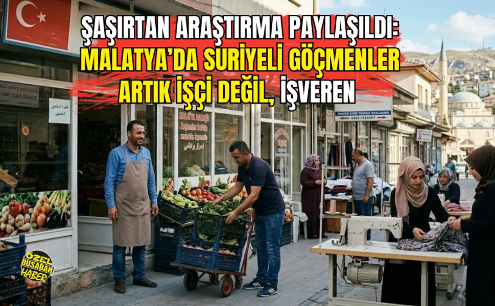 Şaşırtan araştırma paylaşıldı: Malatya’da Suriyeli göçmenler artık işçi değil, işveren
