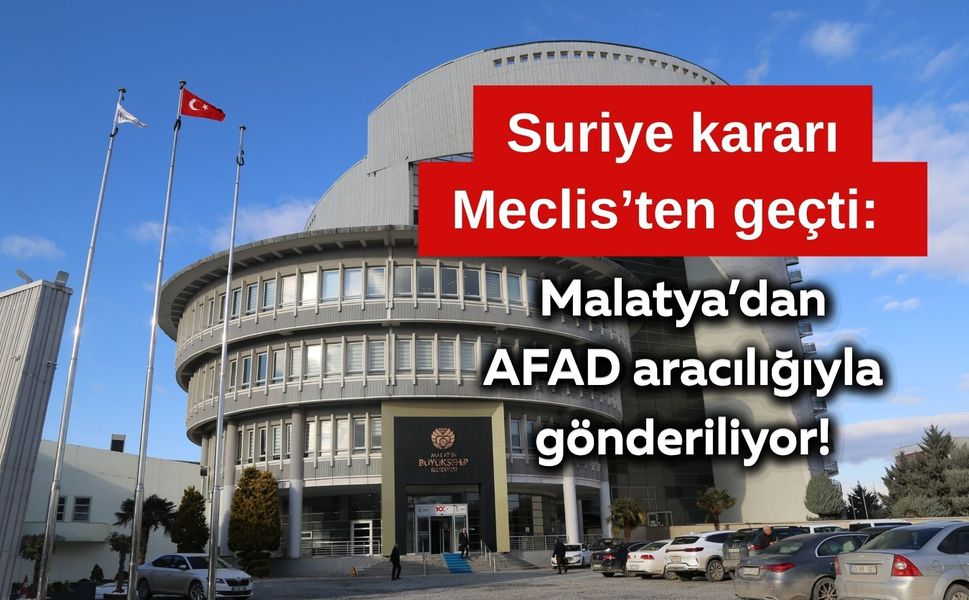 Suriye kararı Meclis’ten geçti: Malatya’dan AFAD aracılığıyla gönderiliyor!