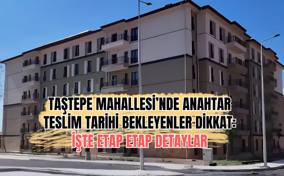 Taştepe Mahallesi’nde anahtar teslim tarihi bekleyenler dikkat! İşte etap etap detaylar