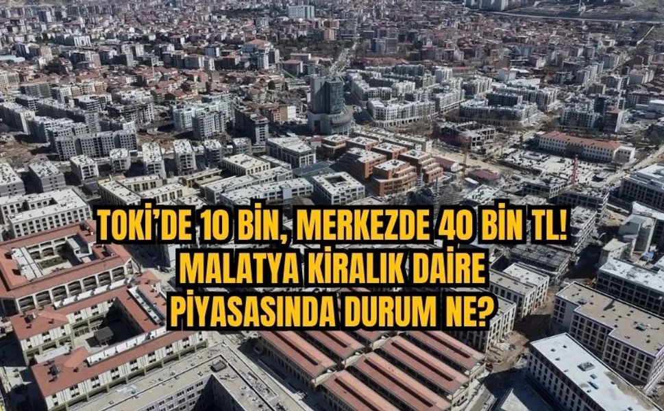TOKİ’de 10 bin, merkezde 40 bin TL! Malatya kiralık daire piyasasında son durum ne?