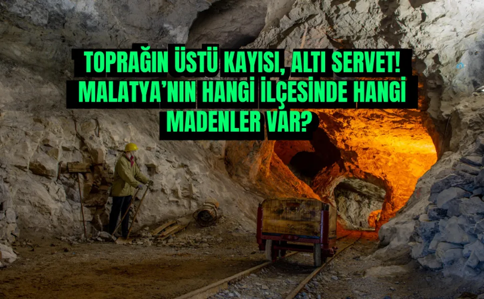 Toprağın üstü kayısı, altı servet! Malatya’nın hangi ilçesinde hangi madenler var?