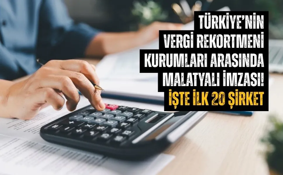 Türkiye’nin vergi rekortmeni kurumları arasında Malatyalı imzası! İşte ilk 20 şirket